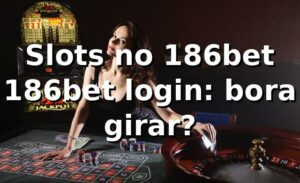Slots no 186bet + 186bet login: bora girar? 🎰