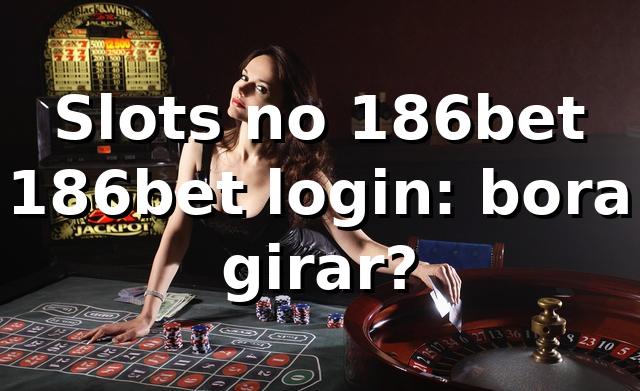 Slots no 186bet + 186bet login: bora girar? 🎰