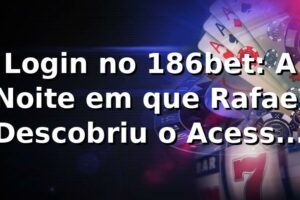 Login no 186bet: A Noite em que Rafael Descobriu o Acesso VIP 🔑