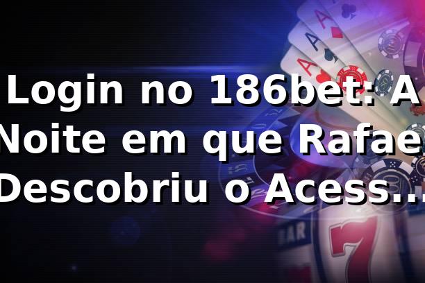 Login no 186bet: A Noite em que Rafael Descobriu o Acesso VIP 🔑