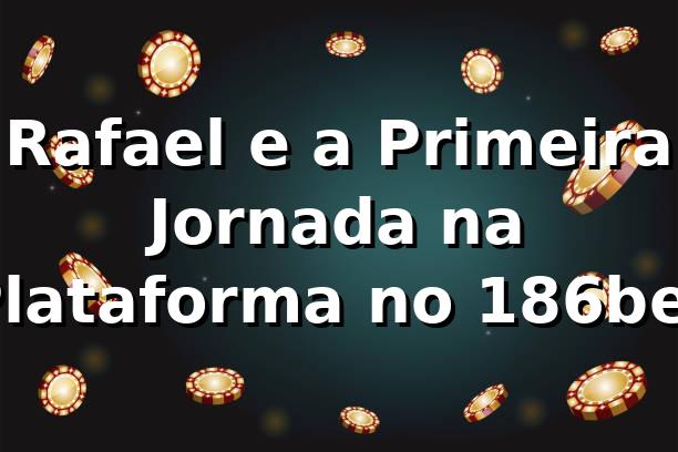 Rafael e a Primeira Jornada na Plataforma no 186bet 🎲